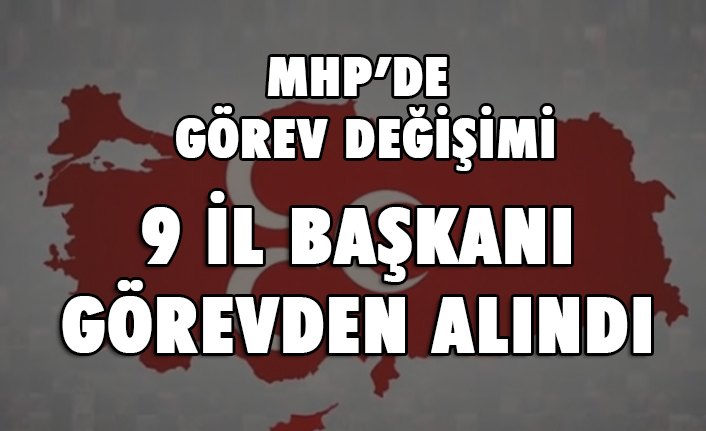MHP'de Görev değişimi: Dokuz İl Başkanı Görevinden Alındı