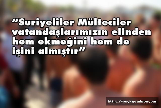 “Suriyeliler, vatandaşlarımızın elinden hem ekmeğini hem de işini almıştır”