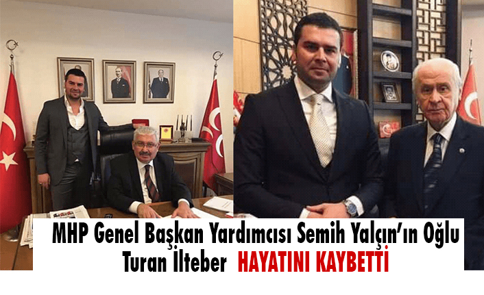MHP'li Semih Yalçın'ın Oğlu Turan İlteber Hayatını Kaybetti