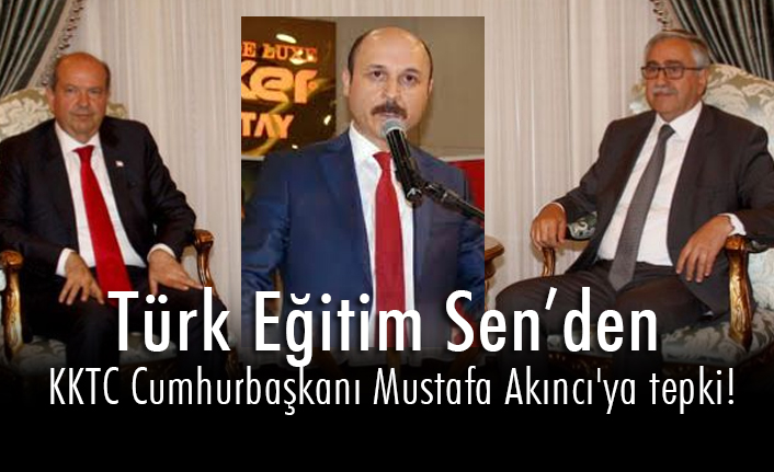 Türk Eğitim Sen Genel Başkanı Geylan'dan KKTC Cumhurbaşkanı Akıncı'ya Tepki