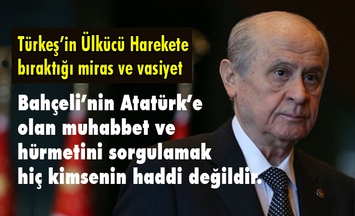 Bahçeli’nin, Atatürk’e olan sevgisini sorgulamak kimsenin haddi değildir