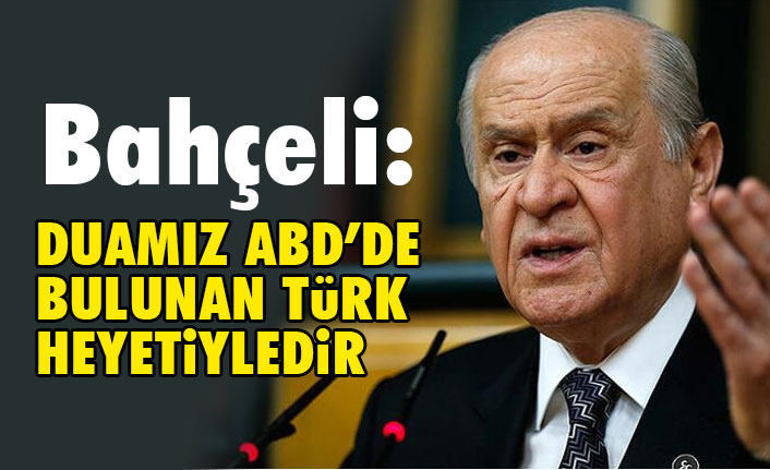 MHP Lideri Bahçeli, Bugün duamız ABD’de bulunan Türk heyetiyle birliktedir