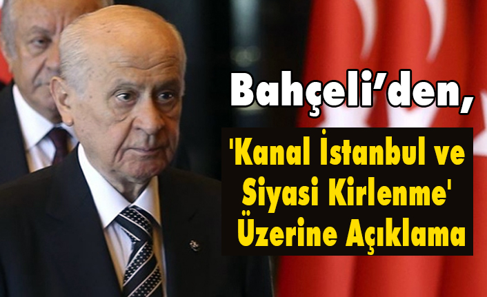 Devlet Bahçeli'den 'Kanal İstanbul ve Siyasi Kirlenme' Üzerine Açıklama