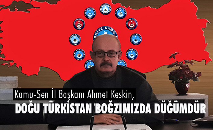 Kamu-Sen İl Başkanı Keskin, Doğu Türkistan boğazımızda düğümdür