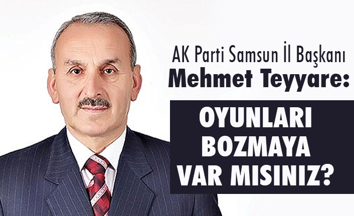 Mehmet Teyyare; Samsun ve Ak Parti'ye Zarar Verenler Bize Karşı Birleşti