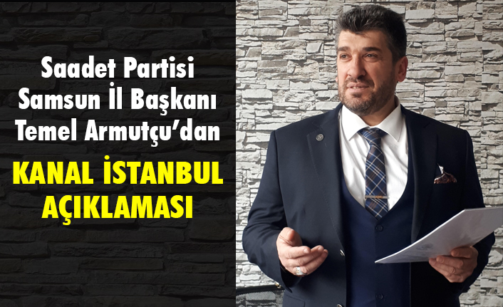 Saadet Partisi İl Başkanı Armutçu'dan Kanal İstanbul Açıklaması