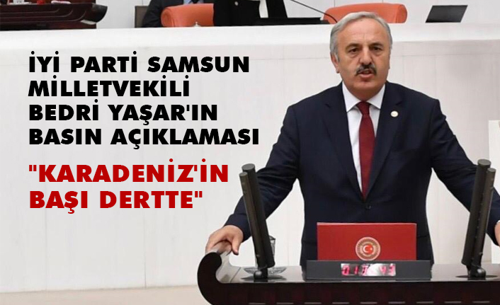 İYİ Parti Samsun Milletvekili Bedri Yaşar, Karadeniz'in Başı Dertte