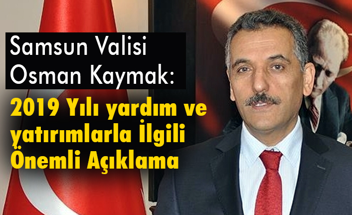 Samsun Valisi Osman Kaymak'tan 2019 Yılı yardım ve yatırımlarla İlgili Açıklama