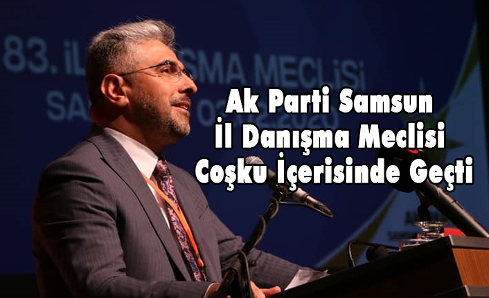 Ak Parti Samsun İl Danışma Meclisi Coşku İçerisinde Geçti