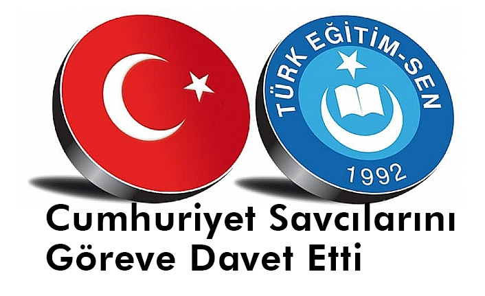 Türk Eğitim Sen, Cumhuriyet Savcılarını Göreve Davet Etti