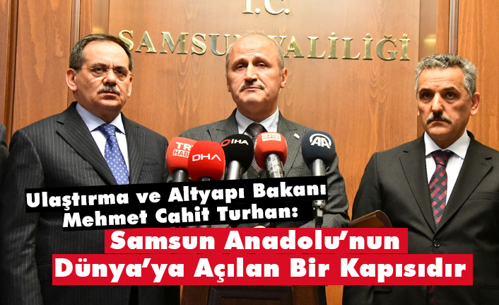 Bakan Mehmet Cahit Turhan, Samsun Anadolu’nun Dünya’ya Açılan Bir Kapısıdır