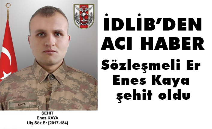 İdlib'den acı haber! Sözleşmeli Er Enes Kaya şehit oldu
