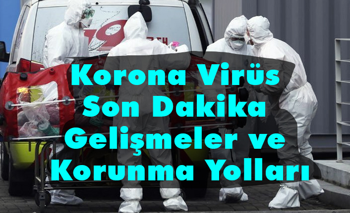 Korona Virüs Son Dakika Gelişmeler ve Korunma Yolları