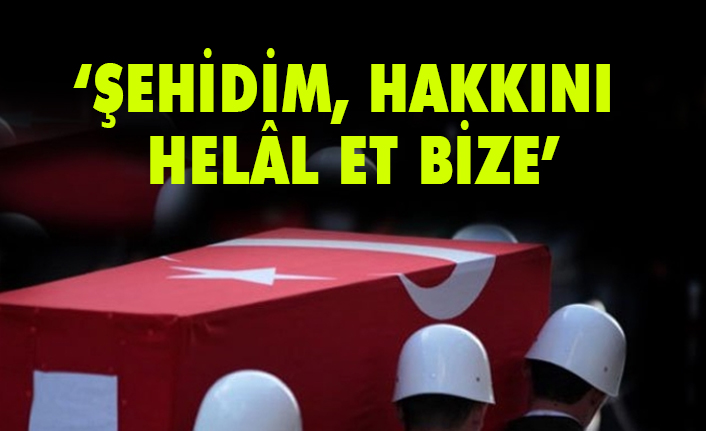M.Halistin Kukul; “Şehidim, Hakkını Helâl Et Bize”