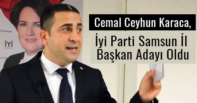 Cemal Ceyhun Karaca, İyi Parti Samsun İl Başkan Adayı Oldu