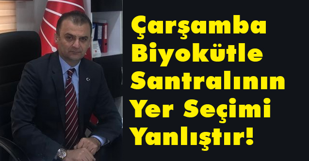 CHP'li Türkel, Çarşamba Biyokütle Santralının Yer Seçimi Yanlıştır!