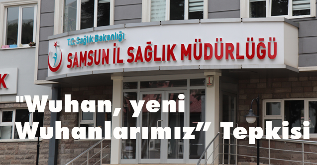 Samsun İl Sağlık Müdürlüğü'nden "Wuhan, yeni Wuhanlarımız” Tepkisi