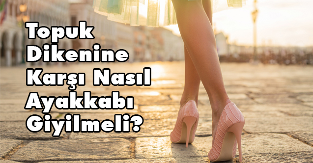 Topuk Dikenine Karşı Nasıl Ayakkabı Giyilmeli?