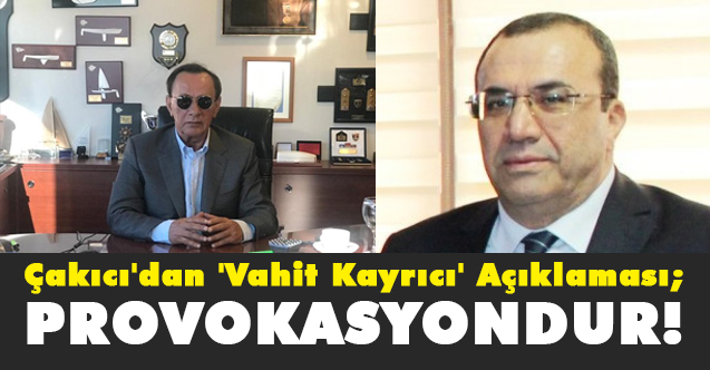 Çakıcı'dan 'Vahit Kayrıcı' Açıklaması; Provokasyondur, Asla Doğru Değil