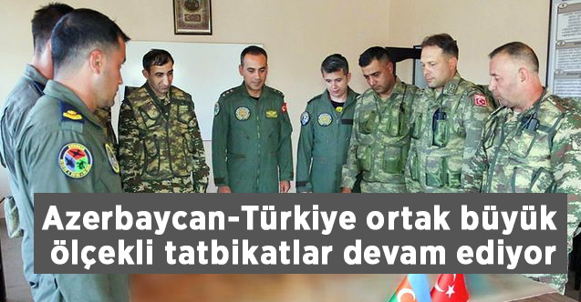 Azerbaycan-Türkiye ortak büyük ölçekli tatbikatlar devam ediyor
