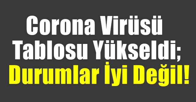 Corona Virüsü Tablosu Yükseldi; Durumlar İyi Değil!