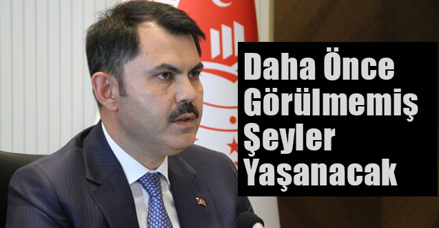 Bakan Kurum Korkuttu: Daha Önce Görülmemiş Şeyler Yaşanacak