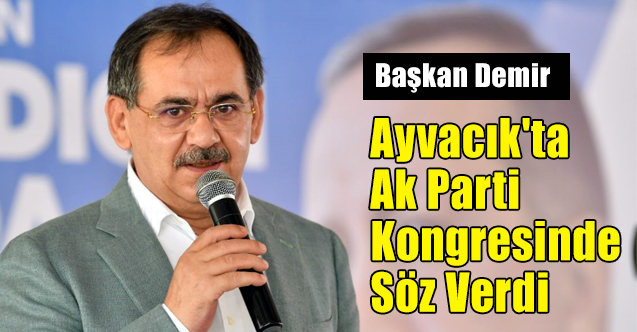 Başkan Demir, Ayvacık'ta Ak Parti Kongresinde Söz Verdi