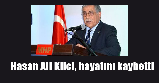 MHP 25'inci dönem milletvekili Hasan Ali Kilci Hayatını Kaybetti