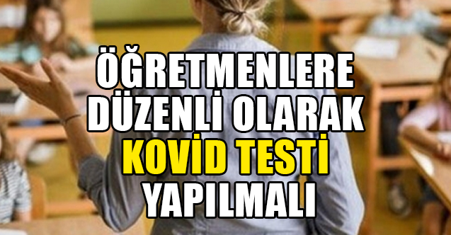 Öğretmenlere Düzenli Olarak Kovid Testi Yapılmalı