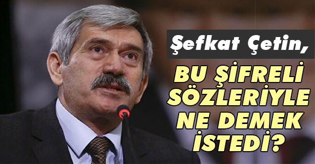Şefkat Çetin, Bu 'Şifreli' Sözlerle Ne Demek İstiyor?