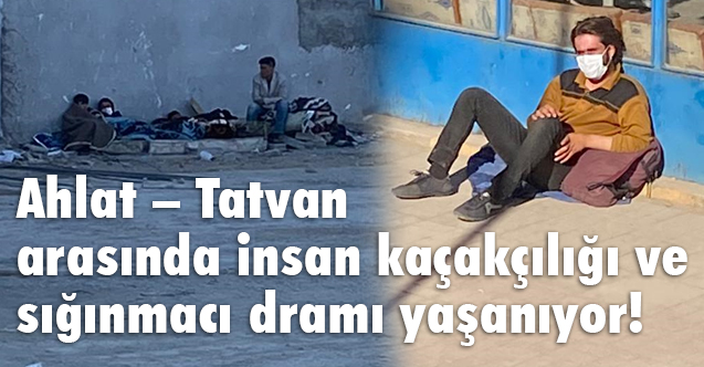 Ahlat – Tatvan arasında insan kaçakçılığı ve sığınmacı dramı yaşanıyor!