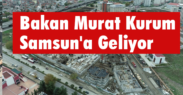 Çevre ve Şehircilik Bakanı Murat Kurum Samsun'a Geliyor