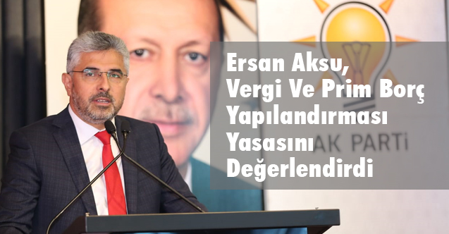 Ersan Aksu, Vergi Ve Prim Borç Yapılandırması Yasasını Değerlendirdi