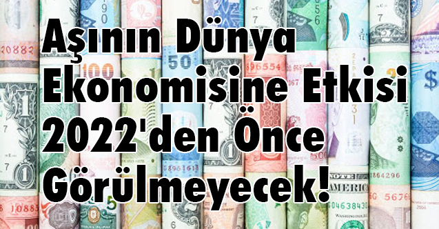 Aşının Dünya Ekonomisine Etkisi 2022'den Önce Görülmeyecek!