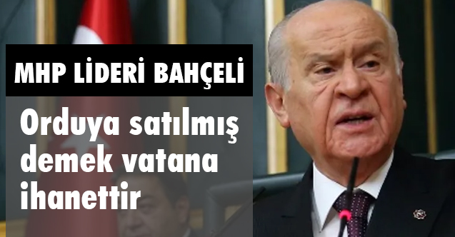 MHP Lideri Bahçeli, Orduya Satılmış Demek Vatana İhanettir