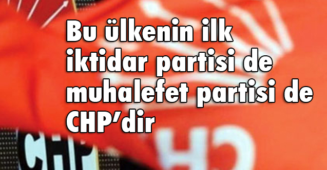 Bu ülkenin ilk iktidar partisi de muhalefet partisi de CHP’dir