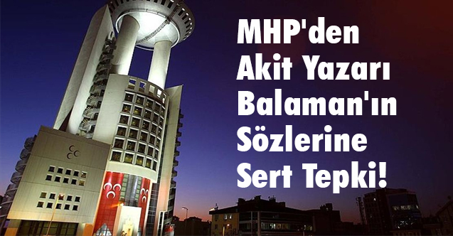 MHP'den Akit Yazarı Balaman'ın Sözlerine Sert Tepki!