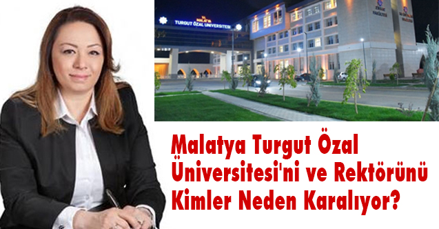 Malatya Turgut Özal Üniversitesi'ni ve Rektörünü Kimler Neden Karalıyor?