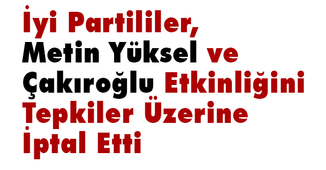 İyi Partililer Metin Yüksel ve Çakıroğlu Etkinliği Tepkiler Üzerine İptal Edildi