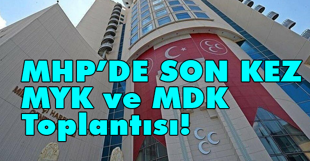 MHP'de 13. Olağan Büyük Kurultay Öncesi Son Kez MYK ve MDK Toplantısı