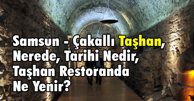 Samsun - Çakallı Taşhan, Nerede, Tarihi Nedir, Taşhan Restoranda Ne Yenir?