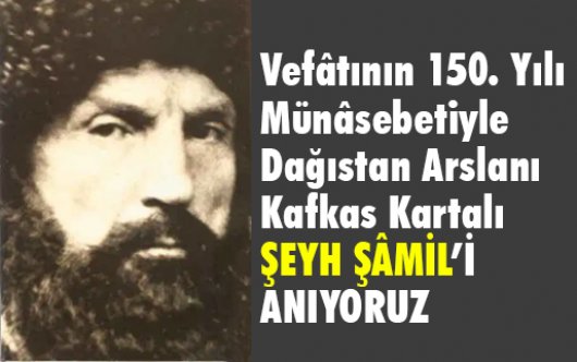 Vefâtının 150. Yılı Münasebetiyle Kafkas Kartalı Şeyh Şamil'i Anıyoruz