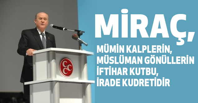 Bahçeli, Miraç mümin kalplerin, Müslüman gönüllerin iftihar kutbu, irade kudretidir