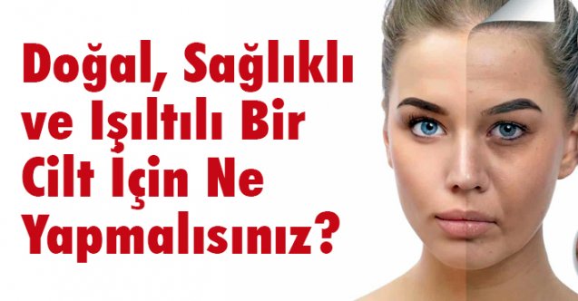 Doğal, Sağlıklı ve Işıltılı Bir Cilt İçin Ne Yapmalısınız?