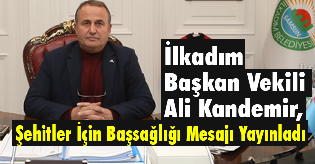 İlkadım Başkan Vekili Kandemir, Şehitler İçin Başsağlığı Mesajı Yayınladı
