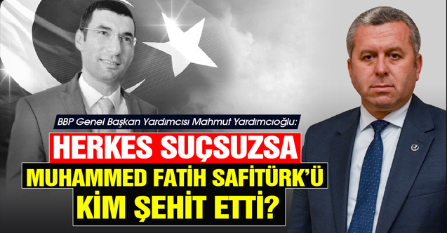 Yardımcıoğlu, Herkes Suçsuzsa Muhammed Fatih Safitürk’ü Kim Şehit Etti?