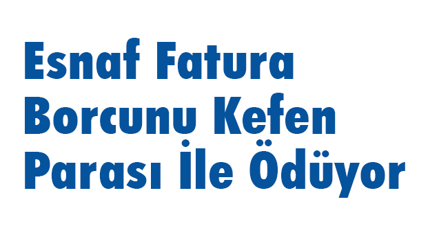 Yaşar, Esnaf Fatura Borcunu Kefen Parası İle Ödüyor