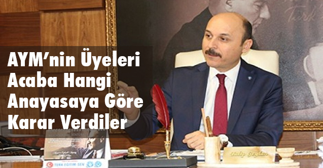 Geylan, AYM Üyeleri Acaba Hangi Anayasaya Göre Karar Verdiler