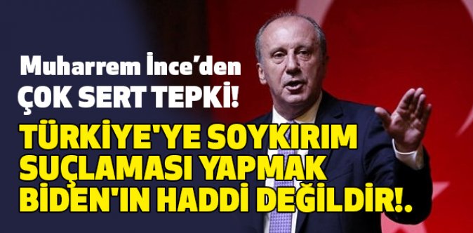 İnce; Türkiye'ye Soykırım Suçlaması Yapmak Biden'ın Haddi Değildir!
