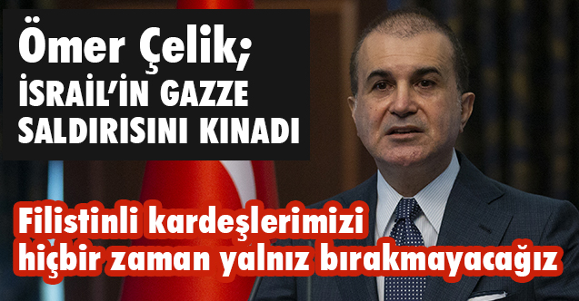 Ömer Çelik, İsrail'in Gazze'ye Yönelik Saldırısını Kınadı